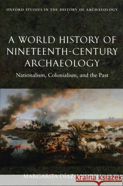 A World History of Nineteenth-Century Archaeology: Nationalism, Colonialism, and the Past Diaz-Andreu, Margarita 9780199217175 OXFORD UNIVERSITY PRESS - książka
