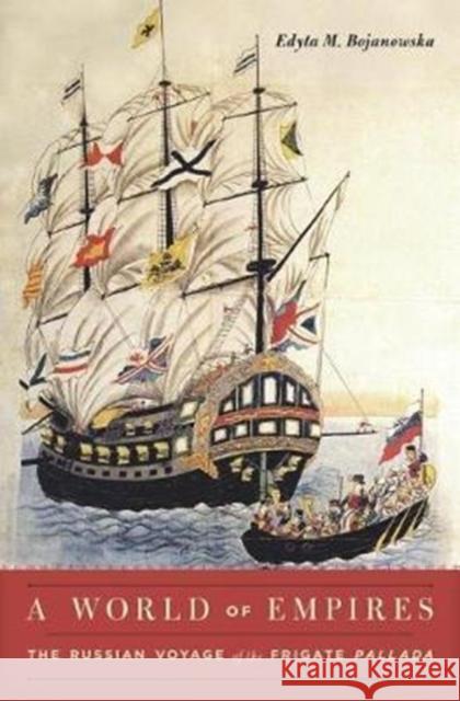 A World of Empires: The Russian Voyage of the Frigate Pallada Edyta M. Bojanowska 9780674976405 Belknap Press: An Imprint of Harvard Universi - książka