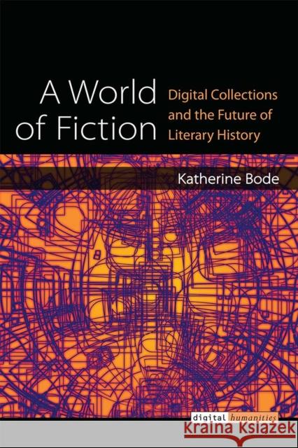 A World of Fiction: Digital Collections and the Future of Literary History Katherine Bode 9780472130856 University of Michigan Press - książka