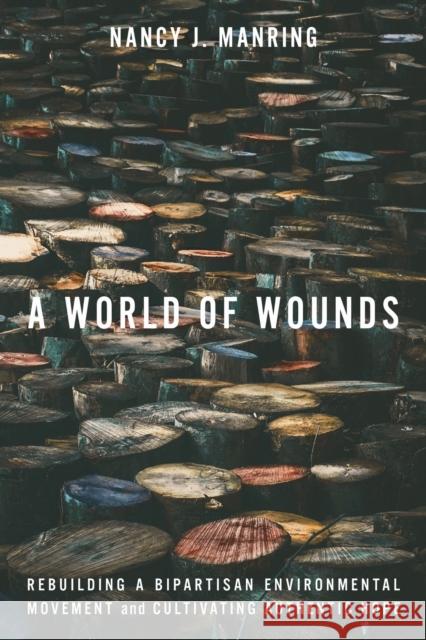 A World of Wounds: Rebuilding a Bipartisan Environmental Movement and Cultivating Authentic Hope Nancy J. Manring 9781503643659 Stanford University Press - książka