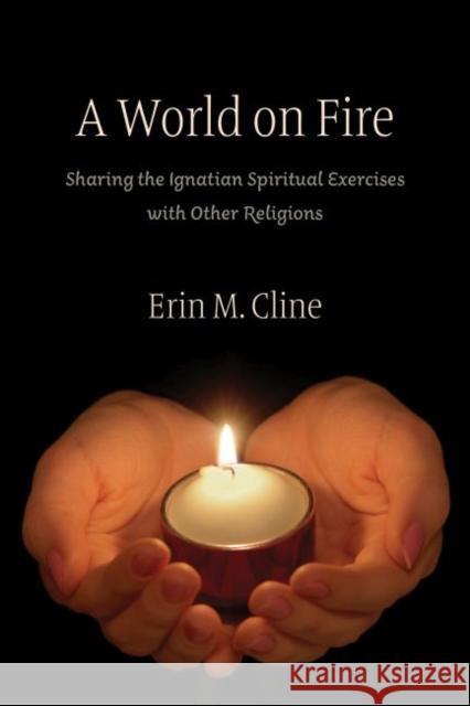 A World on Fire: Sharing the Ignatian Spiritual Exercises with Other Religions Erin M. Cline 9780813229775 Catholic University of America Press - książka