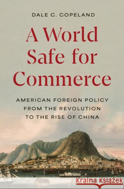 A World Safe for Commerce: American Foreign Policy from the Revolution to the Rise of China Dale C. Copeland 9780691256320 Princeton University Press - książka