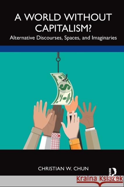 A World without Capitalism?: Alternative Discourses, Spaces, and Imaginaries Chun, Christian W. 9781138605367 Routledge - książka