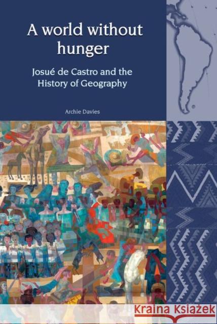 A World Without Hunger: Josué de Castro and the History of Geography Davies, Archie 9781802077209 Liverpool University Press - książka