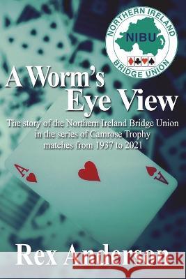 A Worm's Eye View: The story of the Northern Ireland Bridge Union in the series of Camrose Trophy matches from 1937 to 2021 Rex Anderson 9781914965630 Mirador Publishing - książka