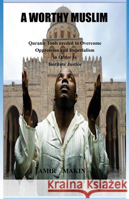 A Worthy Muslim: Quranic Tools Needed to Overcome Oppression and Imperialism in Order to Institute Justice Amir Makin 9780979946400 A.I.C Publications - książka