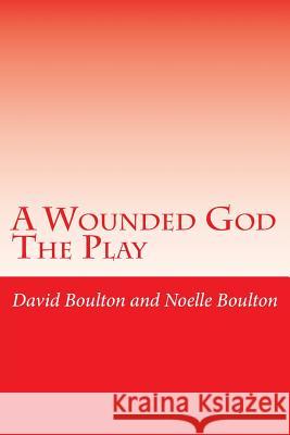 A Wounded God: A Play MR David Boulton Mrs Noelle Boulton 9781500821562 Createspace - książka