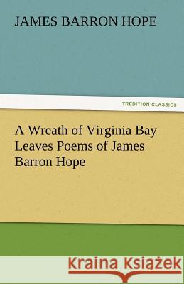 A Wreath of Virginia Bay Leaves Poems of James Barron Hope James Barron Hope   9783842472105 tredition GmbH - książka