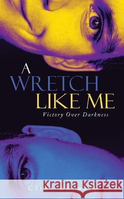A Wretch Like Me: Victory Over Darkness Clint Burwell 9781684862351 Urlink Print & Media, LLC - książka