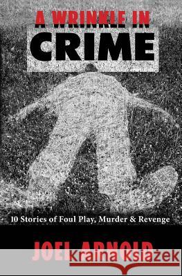 A Wrinkle in Crime: 10 Stories of Foul Play, Murder & Revenge Joel Allen Arnold 9780989669627 Studio City - książka