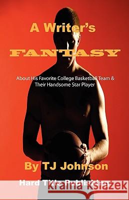 A Writer's Fantasy: About His Favorite College Basketball Team & Their Handsome Star Player T. J. Johnson 9780976481799 Hard Title Publishing - książka