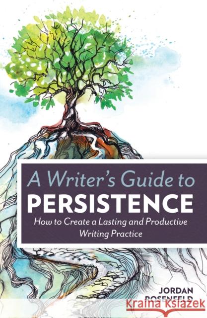 A Writer's Guide to Persistence: How to Create a Lasting and Productive Writing Practice Jordan Rosenfeld 9781599638843 Writer's Digest Books - książka