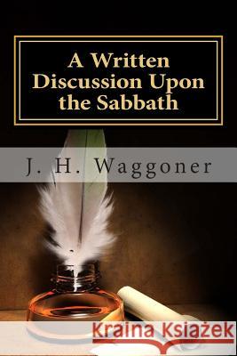 A Written Discussion Upon the Sabbath J. H. Waggoner 9781501074776 Createspace Independent Publishing Platform - książka
