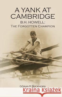 A Yank at Cambridge: B.H. Howell: The Forgotten Champion Goran R. Buckhorn 9780578162898 Hear the Boat Sing - książka