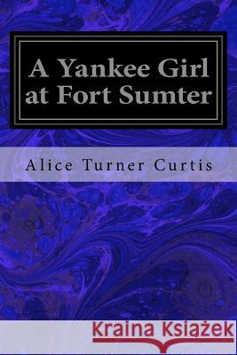 A Yankee Girl at Fort Sumter Alice Turner Curtis 9781547101771 Createspace Independent Publishing Platform - książka