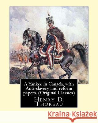 A Yankee in Canada, with Anti-slavery and reform papers. (Original Classics): Henry D. Thoreau Thoreau, Henry D. 9781533639110 Createspace Independent Publishing Platform - książka