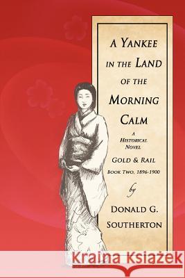 A Yankee in the Land of the Morning Calm: Gold & Rail: A Historical Novel Southerton, Donald G. 9780595470716 iUniverse - książka