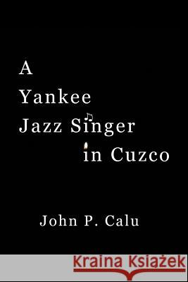 A Yankee Jazz Singer in Cuzco John P. Calu 9781491710708 iUniverse.com - książka
