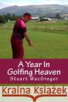 A Year In Golfing Heaven: My Gleneagles Story MacGregor, Stuart 9781502735096 Createspace