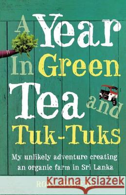 A Year in Green Tea and Tuk-Tuks: My Unlikely Adventure Creating an Eco Farm in Sri Lanka Spowers, Rory 9780007233090 HARPERCOLLINS PUBLISHERS - książka
