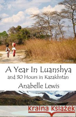 A Year in Luanshya and Thirty Hours in Kazakhstan Anabelle Lewis 9781503261044 Createspace - książka