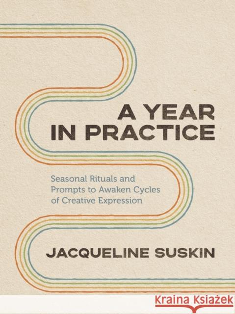 A Year in Practice: Seasonal Rituals and Prompts to Awaken Cycles of Creative Expression Jacqueline Suskin 9781649631343 Sounds True - książka