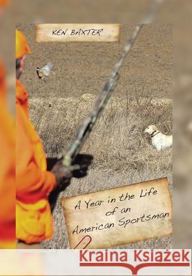 A Year in the Life of an American Sportsman Ken Baxter 9781499047820 Xlibris Corporation - książka
