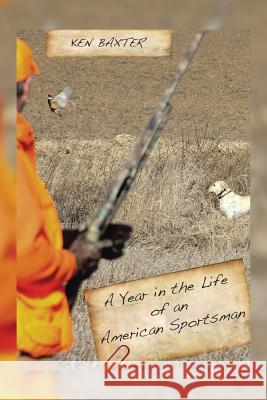 A Year in the Life of an American Sportsman Ken Baxter 9781499047837 Xlibris Corporation - książka