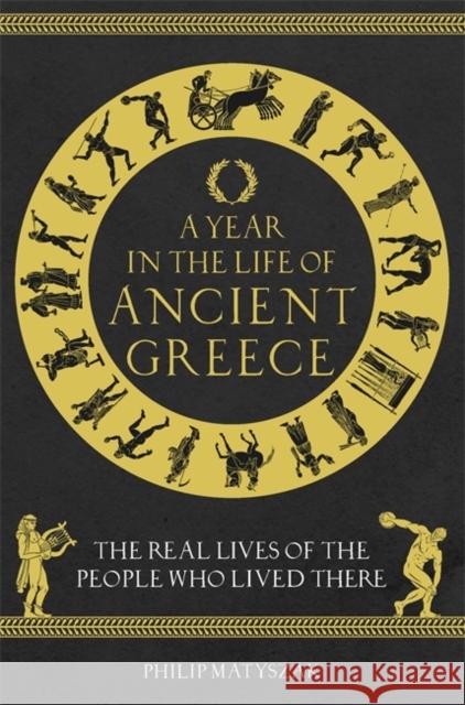 A Year in the Life of Ancient Greece: The Real Lives of the People Who Lived There Philip Matyszak 9781789293036 Michael O'Mara Books Ltd - książka