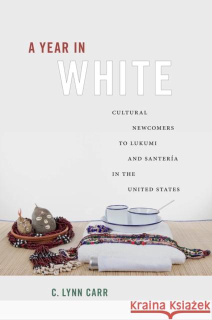 A Year in White: Cultural Newcomers to Lukumi and Santería in the United States Carr, C. Lynn 9780813571195 Rutgers University Press - książka