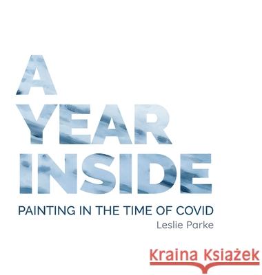 A Year Inside: Painting in the time of Covid by Leslie Parke Leslie Parke 9781312090699 Lulu.com - książka