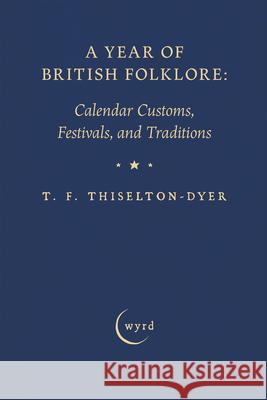 A Year of British Folklore: Calendar Customs, Festivals, and Traditions T. F. Thiselton-Dyer George Laurence Gomme Alice Gomme 9781528774703 Wyrd Books - książka