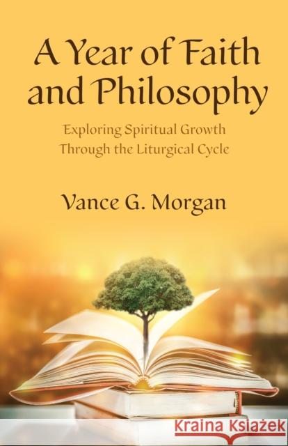 A Year of Faith and Philosophy: Exploring Spiritual Growth Through the Liturgical Cycle Vance G. Morgan 9781640657786 Church Publishing - książka