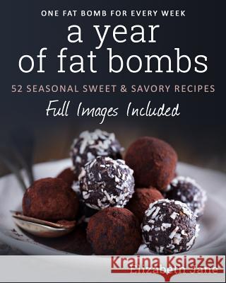A Year of Fat Bombs: 52 Seaonal Sweet & Savory Recipes Elizabeth Jane 9780995534544 Year of Ketogenic Fat Bombs - książka