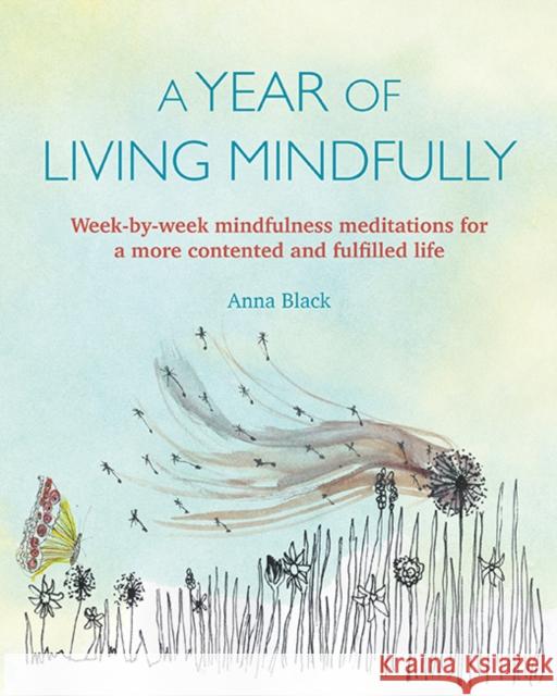 A Year of Living Mindfully: Week-By-Week Mindfulness Meditations for a More Contented and Fulfilled Life Anna Black 9781782496847 Ryland, Peters & Small Ltd - książka