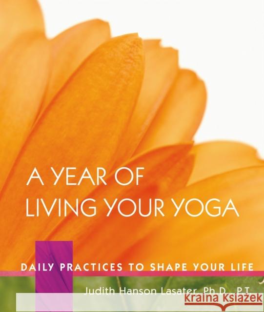A Year of Living Your Yoga: Daily Practices to Shape Your Life Lasater, Judith Hanson 9781930485150 Rodmell Press - książka