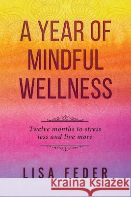 A Year of Mindful Wellness: Twelve Months to Stress Less and Live More Lisa Feder 9781732765702 Being Well Yoga - książka