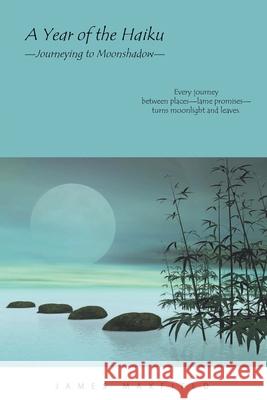 A Year of the Haiku: Journeying to Moonshadow James Maxfield 9781647494667 Go to Publish - książka