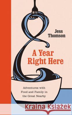 A Year Right Here: Adventures with Food and Family in the Great Nearby Jess Thomson 9780295741543 University of Washington Press - książka