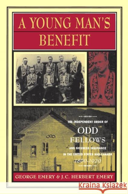 A Young Man's Benefit: The Independent Order of Odd Fellows and Sickness Insurance in the United States and Canada, 1860-1929: Volume 7 George Emery, Herbert Emery 9780773518247 McGill-Queen's University Press - książka