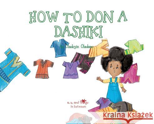 A, Z, and Things in Between: How to Don a Dashiki Oladoyin Oladapo Ira Baykovska 9781945623202 Idunnu Studios - książka