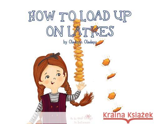 A, Z, and Things in Between: How to Load up on Latkes Oladapo, Oladoyin 9781945623257 Idunnu Studios - książka