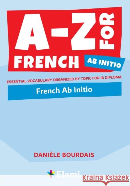 A-Z for French Ab Initio: Essential vocabulary organized by topic for IB Diploma Dani Bourdais 9781916413177 Elemi International Schools Publisher Ltd - książka