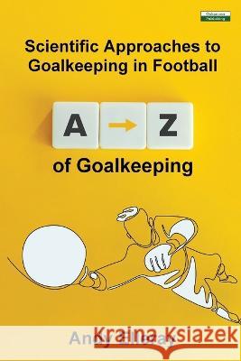 A-Z of Goalkeeping: Scientific Approaches to Goalkeeping in Football Andy Elleray 9781910773833 Oakamoor Publishing - książka