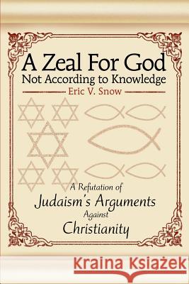 A Zeal For God Not According to Knowledge: A Refutation of Judaism's Arguments Against Christianity Snow, Eric V. 9780595263691 Writers Club Press - książka