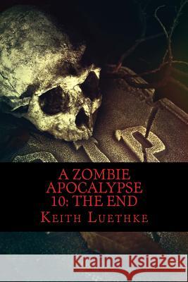 A Zombie Apocalypse 10: The End Keith Adam Luethke 9781494477028 Createspace - książka