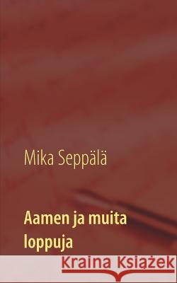 Aamen ja muita loppuja: lyhytproosaa Seppälä, Mika 9789523395183 Books on Demand - książka