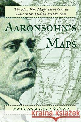 Aaronsohn's Maps: The Man Who Might Have Created Peace in the Modern Middle East Patricia Goldstone 9781619025592 Counterpoint LLC - książka