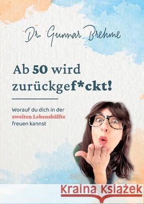 Ab 50 wird zurückgef*ckt: Worauf du dich in der zweiten Lebenshälfte freuen kannst Brehme, Gunnar 9783754313411 Books on Demand - książka