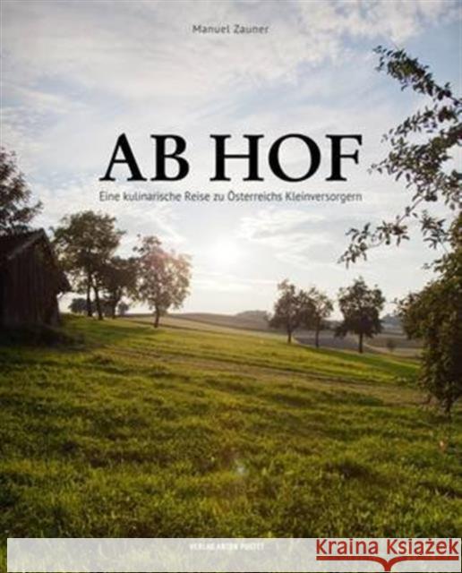 Ab Hof [Direct from the Farm]: A Culinary Journey to Austria's Small Suppliers Manuel  Zauner, Alexander  Rieder 9783702507770 Verlag Anton Pustet - książka